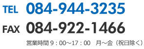 TEL084-922-1466 FAX084-944-3235 営業時間 9：00～17：00　月～金（祝日除く）