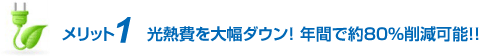 メリット1 光熱費を大幅ダウン！ 年間で約80％削減可能！！