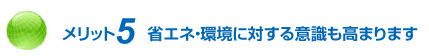 メリット5 省エネ・環境に対する意識も高まります